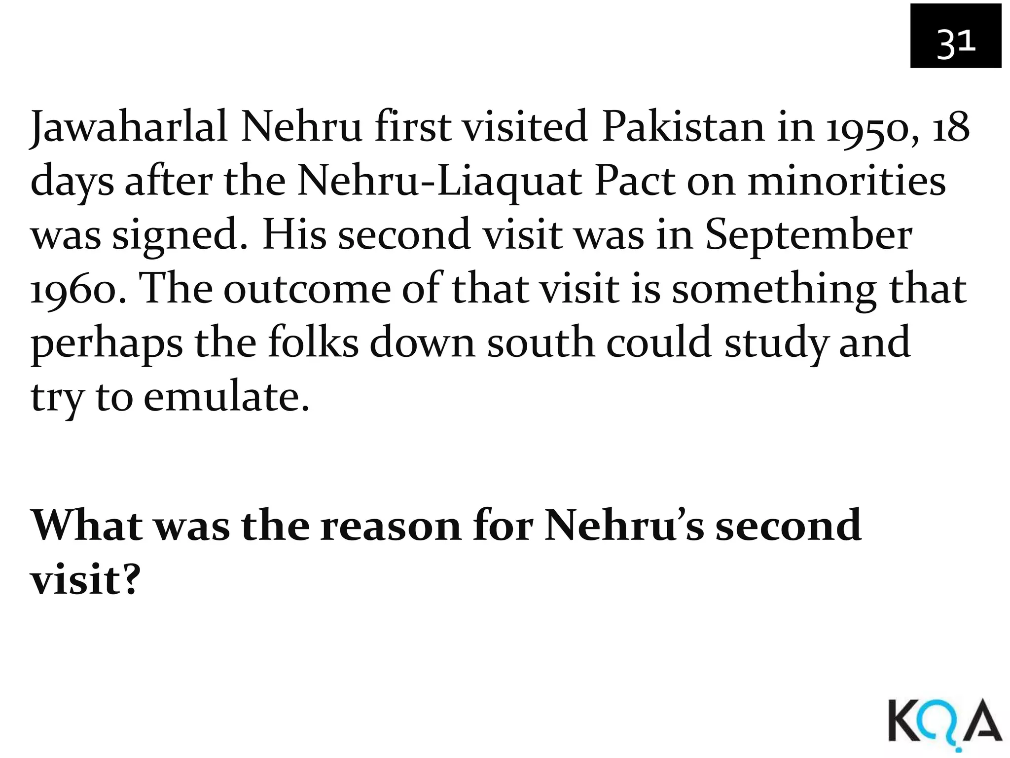 31

Jawaharlal Nehru first visited Pakistan in 1950, 18
days after the Nehru-Liaquat Pact on minorities
was signed. His second visit was in September
1960. The outcome of that visit is something that
perhaps the folks down south could study and
try to emulate.

What was the reason for Nehru’s second
visit?
 