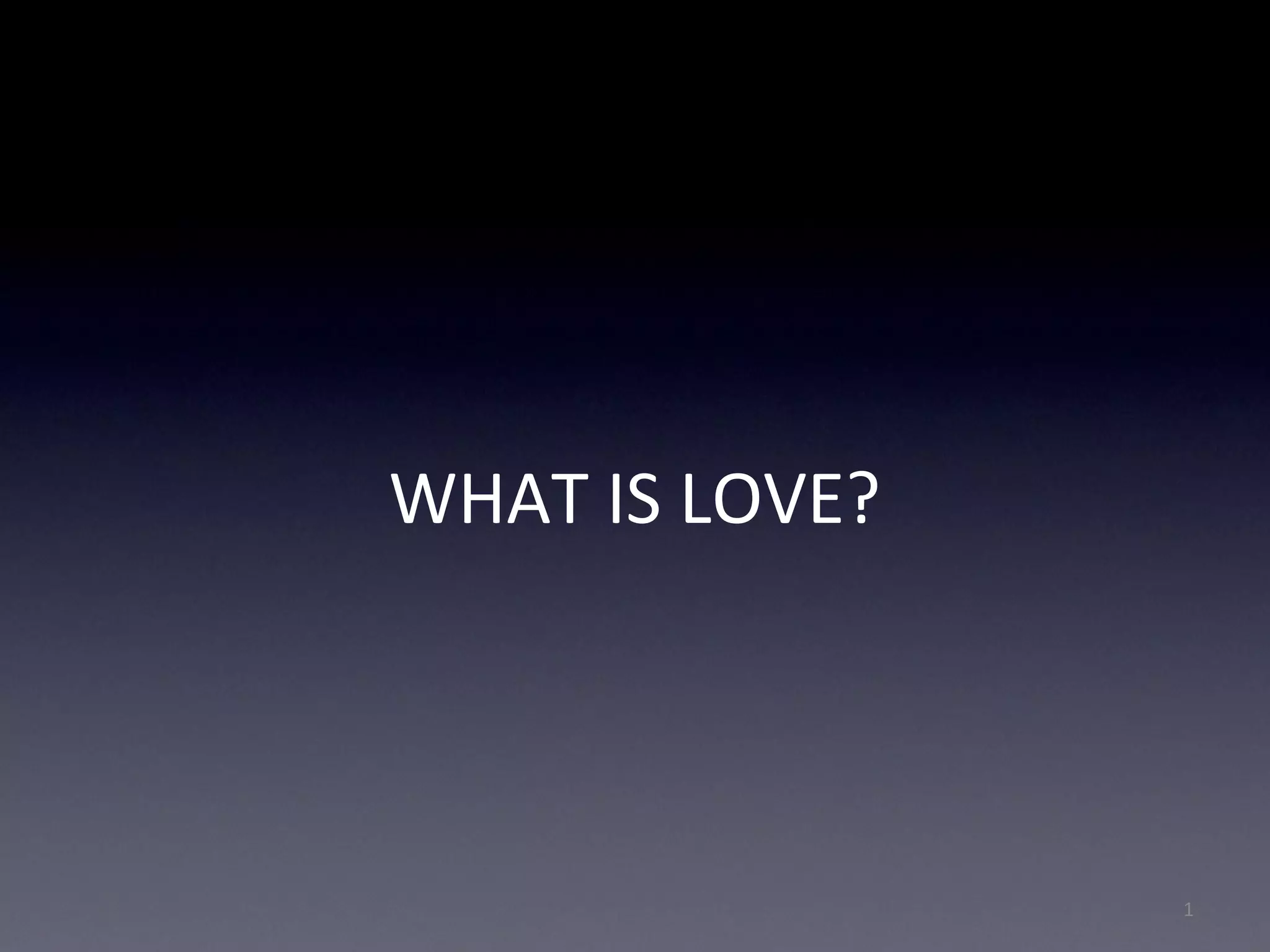 WHAT IS LOVE?
1
 