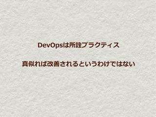 DevOpsは所詮プラクティス


真似れば改善されるというわけではない
 