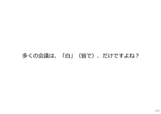 多くの会議は、「⽩」（皆で）、だけですよね？




                         225
 