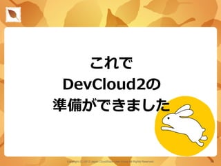 これで
DevCloud2の
準備ができました
Copyright (C) 2013 Japan CloudStack User Group All Rights Reserved. 30	
 
 