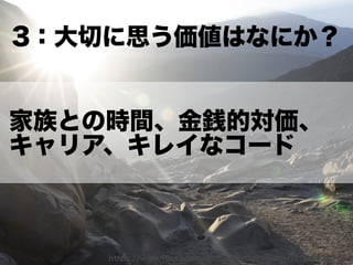 https://www.ﬂickr.com/photos/umairmohsin/2068422156/
家族との時間、金銭的対価、
キャリア、キレイなコード
3：大切に思う価値はなにか？
 