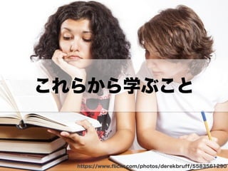 これらから学ぶこと
https://www.ﬂickr.com/photos/derekbruff/5583561290
 