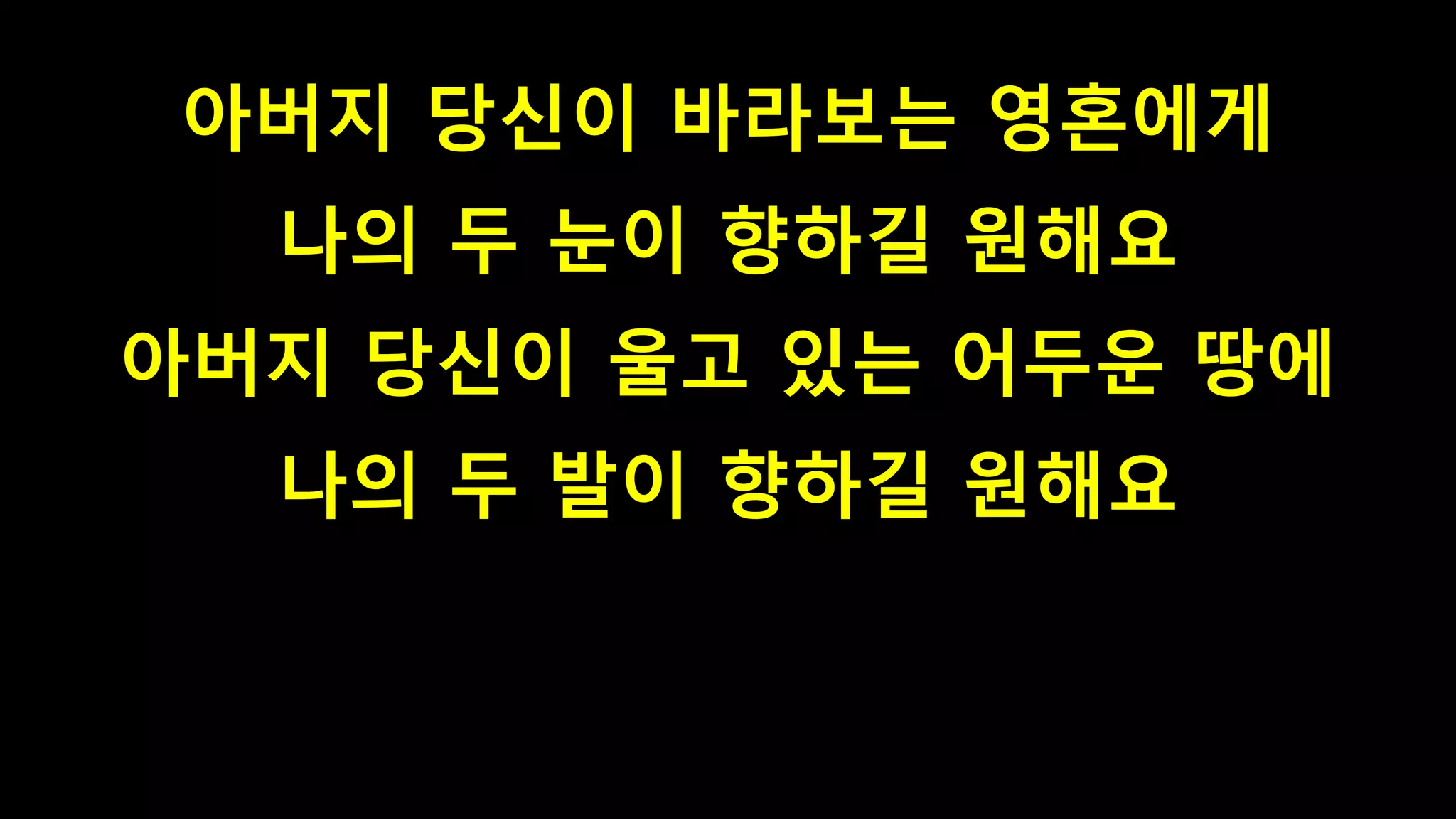 아버지 당신이 바라보는 영혼에게
나의 두 눈이 향하길 원해요
아버지 당신이 울고 있는 어두운 땅에
나의 두 발이 향하길 원해요
 