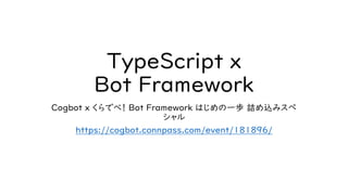 TypeScript x
Bot Framework
Cogbot x くらでべ！ Bot Framework はじめの一歩 詰め込みスペ
シャル
https://cogbot.connpass.com/event/181896/
 