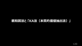 120
親和図法と 「KA法（本質的価値抽出法）」
 