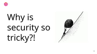 12
Why is
security so
tricky?!
 