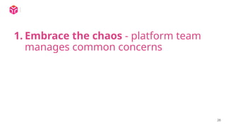 28
1. Embrace the chaos - platform team
manages common concerns
 