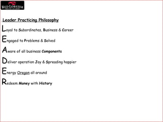 Leader Practicing Philosophy
Loyal to Subordinates, Business & Career
Engaged to Problems & Solved
Aware of all business Components
Deliver operation Joy & Spreading happier
Energy Oregon all around
Redeem Money with History
 