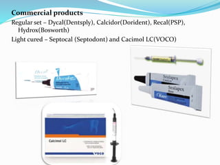 Commercial products
Regular set – Dycal(Dentsply), Calcidor(Dorident), Recal(PSP),
Hydrox(Bosworth)
Light cured – Septocal (Septodont) and Cacimol LC(VOCO)
 