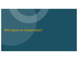 Why Spark on Kubernetes?
 
