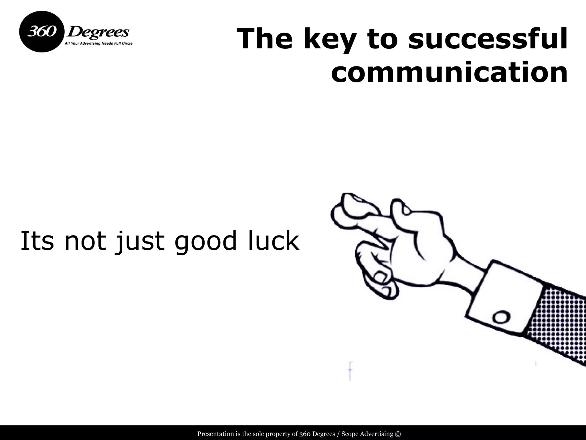 The key to successful
                                communication




Its not just good luck




             Presentation is the sole property of 360 Degrees / Scope Advertising ©
 