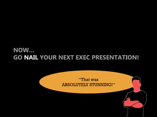 NOW…
GO NAIL YOUR NEXT EXEC PRESENTATION!

     tips for presenting to
     EXECUTIVES
                   “That was
             ABSOLUTELY STUNNING!”
 