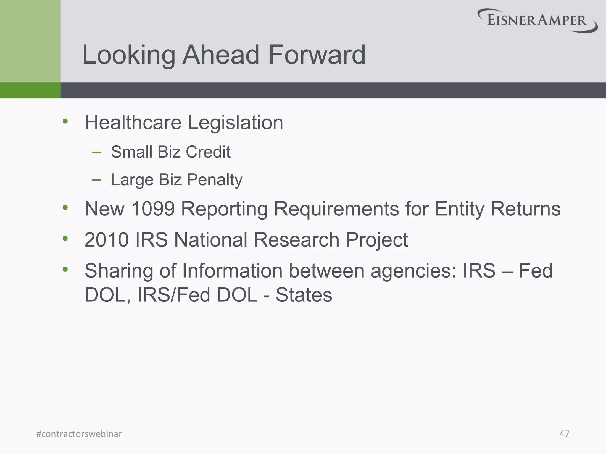 Looking Ahead Forward
• Healthcare Legislation
– Small Biz Credit
– Large Biz Penalty
• New 1099 Reporting Requirements for Entity Returns
• 2010 IRS National Research Project
• Sharing of Information between agencies: IRS – Fed
DOL, IRS/Fed DOL - States
#contractorswebinar 47
 