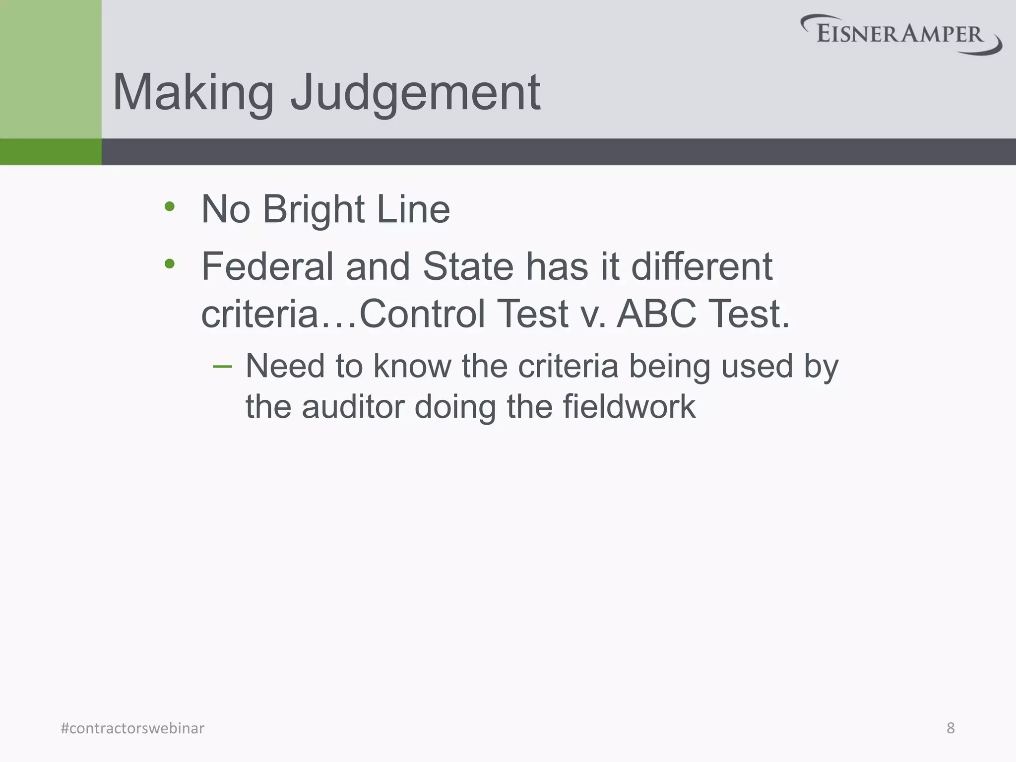 Making Judgement
• No Bright Line
• Federal and State has it different
criteria…Control Test v. ABC Test.
– Need to know the criteria being used by
the auditor doing the fieldwork
#contractorswebinar 8
 