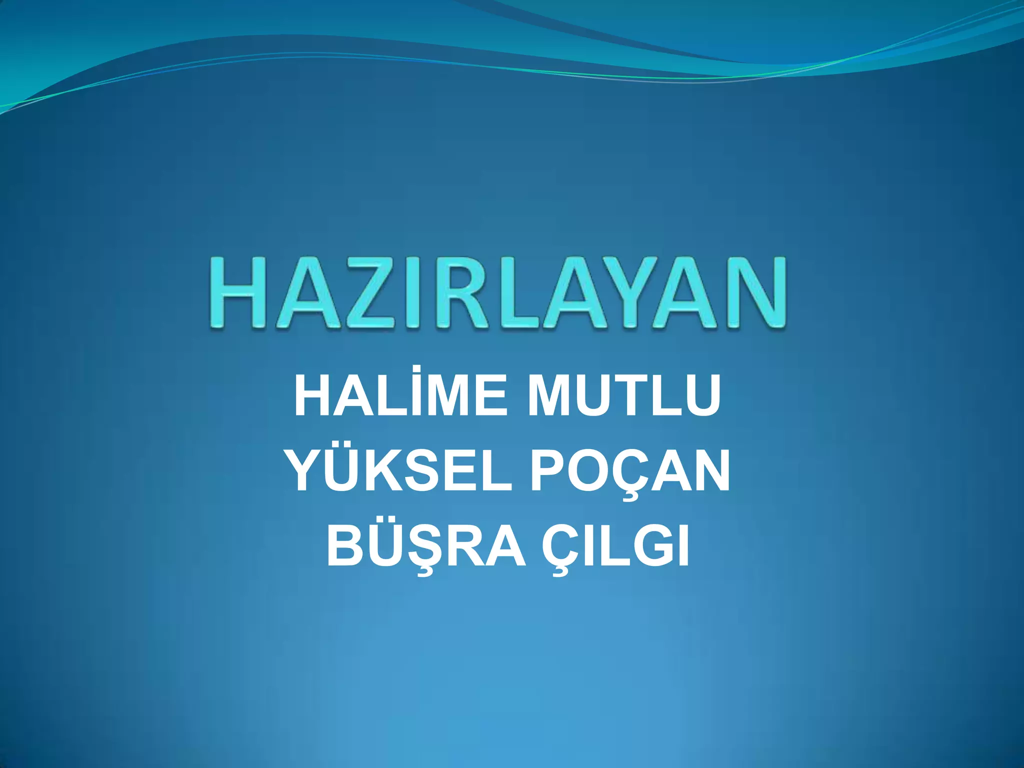 HALİME MUTLU
YÜKSEL POÇAN
 BÜŞRA ÇILGI
 