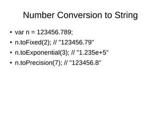 Number Conversion to String
● var n = 123456.789;
● n.toFixed(2); // "123456.79"
● n.toExponential(3); // "1.235e+5"
● n.toPrecision(7); // "123456.8"
 