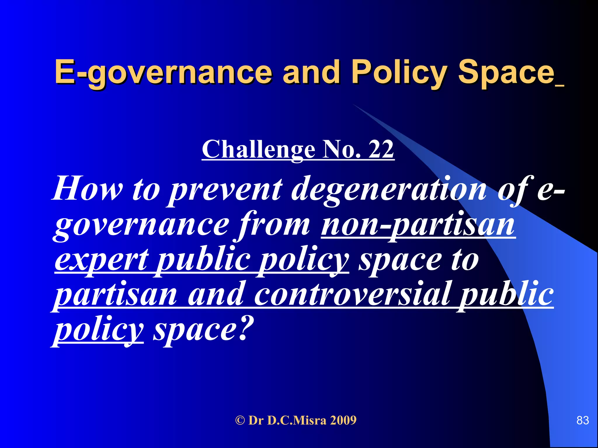 E-governance and Policy Space   Challenge No. 22   How to prevent degeneration of e-governance from  non-partisan expert public policy  space to  partisan and controversial public policy  space? 