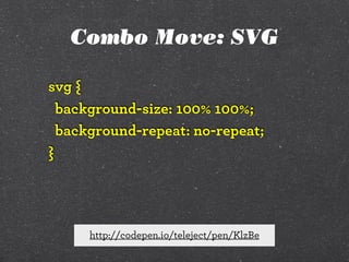 Combo Move: SVG
svg {
background-size: 100% 100%;
background-repeat: no-repeat;
}

http://codepen.io/teleject/pen/KlzBe

 