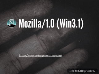 Mozilla/1.0 (Win3.1)
http://www.useragentstring.com/

(cc) ﬂic.kr/p/vUBHv

 