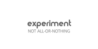 experiment
NOT ALL-OR-NOTHING
 