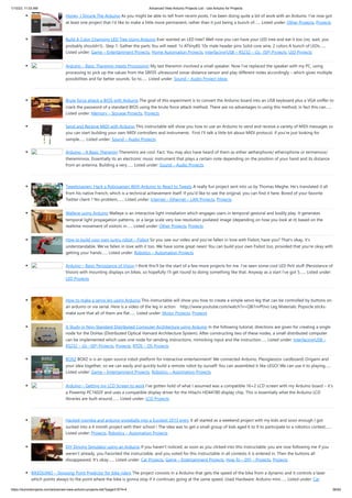 1/10/23, 11:03 AM Advanced View Arduino Projects List - Use Arduino for Projects
https://duino4projects.com/advanced-view-arduino-projects-list/?page31074=4 56/62
Honey, I Shrunk The Arduino As you might be able to tell from recent posts, I've been doing quite a bit of work with an Arduino. I've now got
at least one project that I'd like to make a little more permanent, rather than it just being a bunch of…... Listed under: Other Projects, Projects
Build A Color Changing LED Tree Using Arduino Ever wanted an LED tree? Well now you can have your LED tree and eat it too (no, wait, you
probably shouldn't).. Step 1: Gather the parts You will need: 1x ATtiny85 10x male header pins Solid core wire, 2 colors A bunch of LEDs…...
Listed under: Game – Entertainment Projects, Home Automation Projects, Interfacing(USB – RS232 – I2c -ISP) Projects, LED Projects
Arduino – Basic Theremin meets Processing! My last theremin involved a small speaker. Now I’ve replaced the speaker with my PC, using
processing to pick up the values from the SRF05 ultrasound sonar distance sensor and play different notes accordingly – which gives multiple
possibilities and far better sounds. So to…... Listed under: Sound – Audio Project Ideas
Brute force attack a BIOS with Arduino The goal of this experiment is to convert the Arduino board into an USB keyboard plus a VGA sniffer to
crack the password of a standard BIOS using the brute force attack method. There are no advantages in using this method, in fact this can…...
Listed under: Memory – Storage Projects, Projects
Send and Receive MIDI with Arduino This instructable will show you how to use an Arduino to send and receive a variety of MIDI messages so
you can start building your own MIDI controllers and instruments. First I'll talk a little bit about MIDI protocol, if you're just looking for
sample…... Listed under: Sound – Audio Projects
Arduino – A Basic Theremin Theremins are cool. Fact. You may also have heard of them as either aetherphone/ etherophone or termenvox/
thereminvox. Essentially its an electronic music instrument that plays a certain note depending on the position of your hand and its distance
from an antenna. Building a very…... Listed under: Sound – Audio Projects
Tweetosapien: Hack a Robosapien With Arduino to React to Tweets A really fun project sent into us by Thomas Meghe. He’s translated it all
from his native French, which is a technical achievement itself. If you’d like to see the original, you can find it here. Bored of your favorite
Twitter client ? No problem,…... Listed under: Internet – Ethernet – LAN Projects, Projects
Walleye using Arduino Walleye is an interactive light installation which engages users in temporal gestural and bodily play. It generates
temporal light propagation patterns, or a large scale very low resolution pixilated image (depending on how you look at it) based on the
realtime movement of visitors in…... Listed under: Other Projects, Projects
How to build your own sugru robot – Fixbot So you saw our video and you've fallen in love with Fixbot, have you? That's okay, it's
understandable. We've fallen in love with it too. We have some great news! You can build your own Fixbot too, provided that you're okay with
getting your hands…... Listed under: Robotics – Automation Projects
Arduino – Basic Persistance of Vision I think this’ll be the start of a few more projects for me. I’ve seen some cool LED PoV stuff (Persistance of
Vision) with mounting displays on bikes, so hopefully I’ll get round to doing something like that. Anyway as a start I’ve got 5…... Listed under:
LED Projects
How to make a servo leg using Arduino This instructable will show you how to create a simple servo leg that can be controlled by buttons on
an arduino or via serial. Here is a video of the leg in action http://www.youtube.com/watch?v=Q8i1nrPIJvo Leg Materials: Popsicle sticks-
make sure that all of them are flat…... Listed under: Motor Projects, Projects
A Study in Non-Standard Distributed Computer Architecture using Arduino In the following tutorial, directions are given for creating a single
node for the DoHas (Distributed Optical Harvard Architecture System). After constructing two of these nodes, a small distributed computer
can be implemented which uses one node for sending instructions, mimicking input and the instruction…... Listed under: Interfacing(USB –
RS232 – I2c -ISP) Projects, Projects, RTOS – OS Projects
BOXZ BOXZ is is an open source robot platform for interactive entertainment! We connected Arduino, Plexiglass(or cardboard) Origami and
your idea together, so we can easily and quickly build a remote robot by ourself! You can assembled it like LEGO! We can use it to playing…...
Listed under: Game – Entertainment Projects, Robotics – Automation Projects
Arduino – Getting my LCD Screen to work I’ve gotten hold of what I assumed was a compatible 16×2 LCD screen with my Arduino board – it’s
a Powertip PC1602F and uses a compatible display driver for the Hitachi HD44780 display chip. This is essentially what the Arduino LCD
libraries are built around,…... Listed under: LCD Projects
Hacked roomba and arduino snowballs into a Eurobot 2013 entry It all started as a weekend project with my kids and soon enough I got
sucked into a 4 month project with their school ! The idea was to get a small group of kids aged 6 to 9 to participate to a robotics contest…...
Listed under: Projects, Robotics – Automation Projects
DIY Driving Simulator using an Arduino If you haven't noticed, as soon as you clicked into this instructable, you are now following me if you
weren't already, you Favorited the instructable, and you voted for this instructable in all contests it is entered in. Then the buttons all
dissappeared. It's okay…... Listed under: Car Projects, Game – Entertainment Projects, How To – DIY – Projects, Projects
BIKEDUINO – Stopping Point Predictor for bike riders The project consists in a Arduino that gets the speed of the bike from a dynamo and it controls a laser
which points always to the point where the bike is gonna stop if it continues going at the same speed. Used Hardware: Arduino mini…... Listed under: Car
 