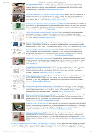 4/1/24, 9:33 AM Advanced View Pic Microcontroller Projects List | PIC Microcontroller
https://pic-microcontroller.com/advanced-view-pic-microcontroller-projects-list/ 5/203
43. Thermistor Respiratory Monitor The concluding assignment in ECE 4760 involves the creation of a respiratory
monitor tailored for use in resource-constrained settings. This device determines a patient's respiration rate by
identifying temperature fluctuations as the patient breathes through a mask. Notable attributes of this device
encompass an alarm…... Listed under: Temperature Measurement Projects
44. Video Project Development in the Midst of an Impromptu Online Semester Receiving robot parts in the mail was an
unexpected conclusion to the Winter 2020 semester for students. However, when faced with a unique situation,
innovative solutions were required, and the instructors of EECS 373: Introduction to Embedded System Design rose
to the challenge. With the…... Listed under: Video - Camera - Imaging Projects
45. Mastering the Art of Proportional-Derivative Control with Pulse-Width Modulation Project Goals Upon completion of
this project, you will have gained the ability to: 1. Regulate the velocity and direction of DC motors using an H-bridge
circuit. 2. Execute and fine-tune a proportional-derivative control algorithm to sustain the desired orientation of the
hovercraft. 3. Implement…... Listed under: Motor Projects
46. Crafting a Microcontroller Circuit: From Design to Programming Official Assignment Description For this week's
project, the task was to create a board, which was relatively straightforward once I got the hang of EAGLE's
idiosyncrasies. Afterward, the challenge was to instruct the board to perform a specific task, a process that proved to
be…... Listed under: Microcontroller Programmer Projects
47. Simulating the Water Cycle in a Desert Abstract: The objective of my project is to create an automated watering
system for succulent plants. In this project, an Arduino microcontroller is employed to periodically send a signal to
activate a relay, which, in turn, powers a pump responsible for watering the plant. The…... Listed under: Other Projects
48. Basic Microcontroller Use for Measurement and Control Introduction Measurement and control systems play a
crucial role in the field of biosystems engineering. In the digital era, these systems are pervasive and essential,
serving the dual purpose of gathering data (measurement) and automating processes (control). As an example,
consider weather stations that measure…... Listed under: Temperature Measurement Projects
49. Stepper Motor Control using 8051 Microcontroller I. Summary The core concept behind the project and its circuitry
involves incrementally rotating a stepper motor by a specific step angle. To accomplish this, the project will employ
an ULN2003 IC in conjunction with the L293D Motor Driver. This combination is necessary because the…... Listed
under: Motor Projects
50. PIC MICROCONTROLLER BASED USB STORAGE INTRODUCTION The primary objective of this project is to execute
the USB protocol and manage the reading and writing of packets of various sizes within the memory of the
Peripheral Interface Controller (PIC) microcontroller. Several test cases have been incorporated, which include: -
Writing a…... Listed under: Interfacing(USB - RS232 - I2c -ISP) Projects
51. Pic Cross Development Support Tools The SMALpic Assembler When I embarked on a substantial PIC-based project
for paid work, I encountered a common issue: most of the PIC tools were designed exclusively for Windows.
Additionally, the Linux tools available seemed to require a significant time investment to upgrade my outdated…...
Listed under: Development Board - Kits Projects
52. Microcontroller Implementation of a Small Robot Arm Controller Our senior project aims to design and develop
assembly language for a small robot arm assembly controller, utilizing an enhanced 8051 microcontroller (80535). In
addition to the controller's software, we will design and construct the microcontroller interface circuitry. Our
investigation will focus on incorporating safety…... Listed under: Robotics - Automation Projects
53. Prototyping with Microcontrollers, Sensors, and Materials Prototyping Prototyping involves the creation of an initial
model of a product to conduct testing. Whether the product is intended for consumers, government entities, or
businesses, it typically starts as a prototype, which may not include all the components or functionalities present in
the final…... Listed under: Sensor - Transducer - Detector Projects
54. HOW TO PROGRAM A MICROCONTROLLER INTRODUCTION: In the ever-changing contemporary society, technology
is not only progressing rapidly but also becoming increasingly prevalent in our day-to-day existence. The emergence
of "intelligent" items is significantly transforming the way we design almost every conceivable product. From shoes
integrated with chips that sync with…... Listed under: Microcontroller Programmer Projects
55. IoT Microcontroller Development Kit Our team developed an affordable microcontroller, which is open source and
designed specifically for Internet of Things applications. Things used in this project Hardware components Texas
Instruments LAUNCHXL-CC2650 SimpleLink CC2650 BLE Zigbee 6LoWPAN LaunchPad Texas Instruments BOOSTXL-
CC2650MA SimpleLink BLE BoosterPack OSH Park Custom fabricated PCB…... Listed under: Development Board - Kits
Projects
56. LOW-COST I.MX 8M MINI SBC WITH ADVANCED VIDEO AND GRAPHICS CAPABILITIES The MYS-8MMX Single Board Computer has a compact
design with only 95mm by 65mm form factor. It is powered by NXP’s first embedded multicore applications processor i.MX 8M Mini which
features up to 1.8GHz quad-core ARM Cortex-A53 plus 400MHz Cortex-M4 processor, combining advanced 14LPC FinFET process technology
 
