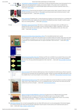 4/1/24, 9:33 AM Advanced View Pic Microcontroller Projects List | PIC Microcontroller
https://pic-microcontroller.com/advanced-view-pic-microcontroller-projects-list/ 71/203
789. Lab Test Bench-oscilloscope/waveform Lab test bench For electrical engineering classes, basic lab equipment such as
oscilloscopes and signal generators usually cost hundreds of dollars. In this project I want to implement the
hardware and initial software for a small, affordable digital oscilloscope and waveform generator based off an…...
Listed under: Other Projects
790. Intelligent Tail Light Some time ago the tail light of my bike stopped working. When I opened it, there was a small
PCB with some electronics and a LED in it. The problem was the push button switch that did not function. I could
have replaced the switch…... Listed under: LED Projects
791. DEVCC Hello World The flashing LED is a tried and tested way of getting your board working, but it is somewhat tired
as well. Since we have been supplying the proto shield with the blueberry purchases I thought it would be a good
idea to do something different…... Listed under: LED Projects
792. RFID Reader – Access Control System This device is a simple access control system which uses RFID cards. It is
designed with PIC12F1822 microcontroller running on internal oscillator at 16MHz. It generates 125 KHz carrier
frequency and decodes the respond data stream – format H10301- FSK modulation 26 bits only. These cards
(made…... Listed under: LED Projects
793. Android Control of Non-Arduino Based Micros, PIC Etc This instructable describes how to use the
free pfodDesignerV2 to create menus and charts for your non-Arduino based micro project. These menus and charts
are then displayed by pfodApp on your Android mobile. No Android programming required. Half-Duplex operation
is supported if your hardware/software does not support Full-Duplex. These instructions…... Listed under: Other
Projects
794. Starting Programming With a Flow Chart Starting to use PIC micro controllers for your projects? they are very useful
but very frustrating when your programme just doesn't work. This is one way to sort out your ideas by drawing a
flow chart. This is the way professional programmers often create their…... Listed under: Microcontroller Programmer
Projects
795. Setting Up CloudX In this tutorial, we will be learning on how to download and install necessary software required to
write and do your first project with the CloudX Microcontroller, i will also be writing simple hello world project to test
the complete setup. So, you've just bought, or are considering…... Listed under: Microcontroller Programmer Projects
796. AVR32 Development Board at Home This is my first instructable.So plz comment and help me out with any mistakes i
might commit .I have created a pcb for avr 32 ,its a development board .I saw that there none online with pcb that
could be done at home so thought…... Listed under: Home Automation Projects
797. Debouncing Interrupts With MPIDE Part 1: Brute Force It's about time isn't it? Welcome back! If you've been
following my I'bles up to this point, I've shown you two different ways to set up interrupts in MPIDE
using attachInterrupt() and setIntVector(). In the first of those tutorials, I explained what "bounce" was, and why
"debouncing" was important,…... Listed under: Robotics - Automation Projects
798. LEGO Nikon IR Remote (You can skip the paragraph)My sister has a Nikon D60 camera and is an active photographer. She had been begging
for a remote control for the camera and this particular model doesn't have the option of wired remote, which would have been easier to
make…... Listed under: Video - Camera - Imaging Projects
 