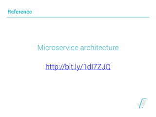 Reference
Microservice architecture
http://bit.ly/1dI7ZJQ
 