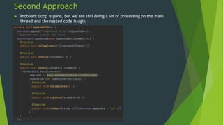 Second Approach
 Problem: Loop is gone, but we are still doing a lot of processing on the main
thread and the nested code is ugly.
 
