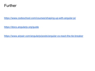 Further
https://www.codeschool.com/courses/shaping-up-with-angular-js/
https://docs.angularjs.org/guide
https://www.airpair.com/angularjs/posts/angular-vs-react-the-tie-breaker
 