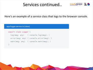 Services continued..
Here's an example of a service class that logs to the browser console.
 