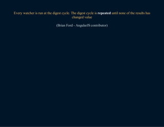 Every watcher is run at the digest cycle. The digest cycle is repeated until none of the results has
changed value
(Brian Ford - AngularJS contributor)
 