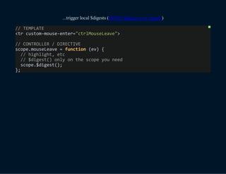 ...trigger local $digests (DEMO $digest over $apply)
//TEMPLATE
<trcustom-mouse-enter="ctrlMouseLeave">
//CONTROLLER/DIRECTIVE
scope.mouseLeave=function(ev){
//highlight,etc
//$digest()onlyonthescopeyouneed
scope.$digest();
};
?
 