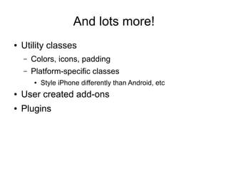 And lots more!
● Utility classes
– Colors, icons, padding
– Platform-specific classes
● Style iPhone differently than Android, etc
● User created add-ons
● Plugins
 