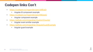 Codepen links Con’t
▪ https://codepen.io/mgarnder/pen/oMEqGr
▪ AngularJS component example
▪ https://codepen.io/mgarnder/pen/KBQoeQ
▪ Angular component example
▪ https://github.com/mrgardner/CustomCounter
▪ Angular event emitter example
▪ https://github.com/mrgardner/AngularGuardExample
▪ Angular guard example
 