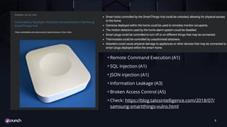TITLE TEXT
Remote Command Execution (A1)
SQL Injection (A1)
JSON injection (A1)
Information Leakage (A3)
Broken Access Control (A5)
Check: https://blog.talosintelligence.com/2018/07/
samsung-smartthings-vulns.html
5
 