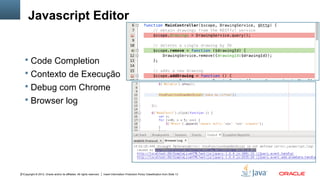 Copyright © 2012, Oracle and/or its affiliates. All rights reserved. Insert Information Protection Policy Classification from Slide 1331
Javascript Editor
 Code Completion
 Contexto de Execução
 Debug com Chrome
 Browser log
 