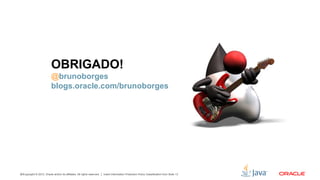 Copyright © 2012, Oracle and/or its affiliates. All rights reserved. Insert Information Protection Policy Classification from Slide 1342
OBRIGADO!
@brunoborges
blogs.oracle.com/brunoborges
 