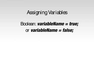 Assigning Variables 
Boolean: variableName = true; 
or variableName = false; 
 