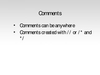 Comments 
• Comments can be anywhere 
• Comments created with / / or / * and 
* / 
 