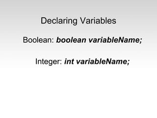 Declaring Variables
Boolean: boolean variableName;
Integer: int variableName;
 