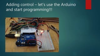 Adding control – let’s use the Arduino
and start programming!!!
 