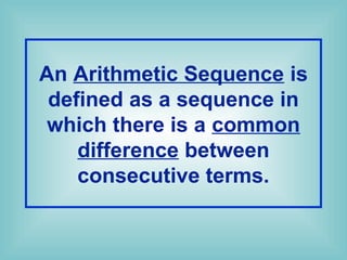 An Arithmetic Sequence is
defined as a sequence in
which there is a common
difference between
consecutive terms.
 