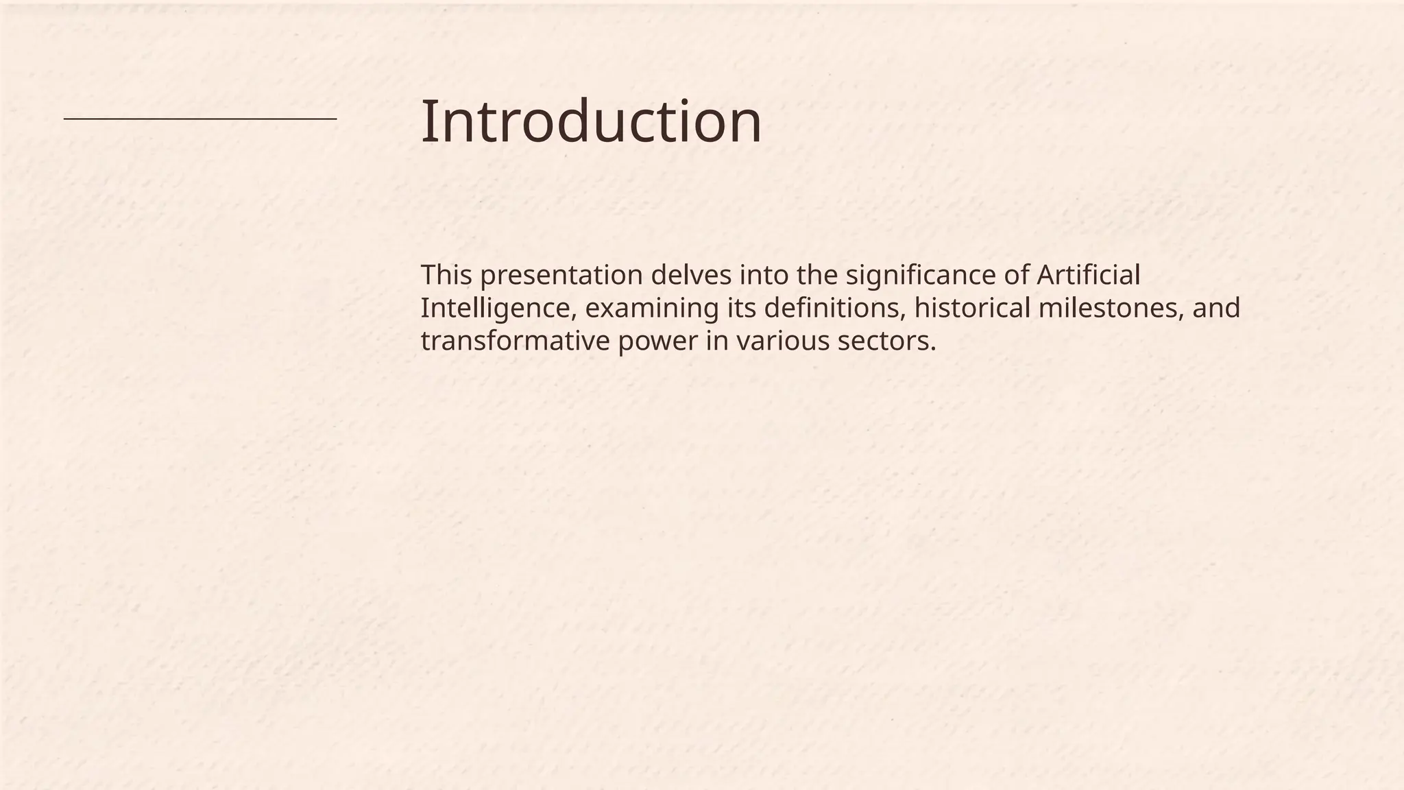 Introduction
This presentation delves into the significance of Artificial
Intelligence, examining its definitions, historical milestones, and
transformative power in various sectors.
 