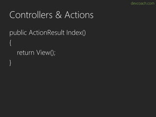 devcoach.com
Controllers & Actions
public ActionResult Index()
{
return View();
}
 