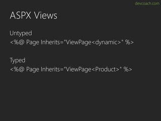 devcoach.com
ASPX Views
Untyped
<%@ Page Inherits="ViewPage<dynamic>" %>
Typed
<%@ Page Inherits="ViewPage<Product>" %>
 