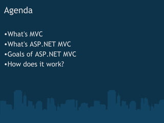 Agenda What's MVC  What's ASP.NET MVC  Goals of ASP.NET MVC   How does it work?   