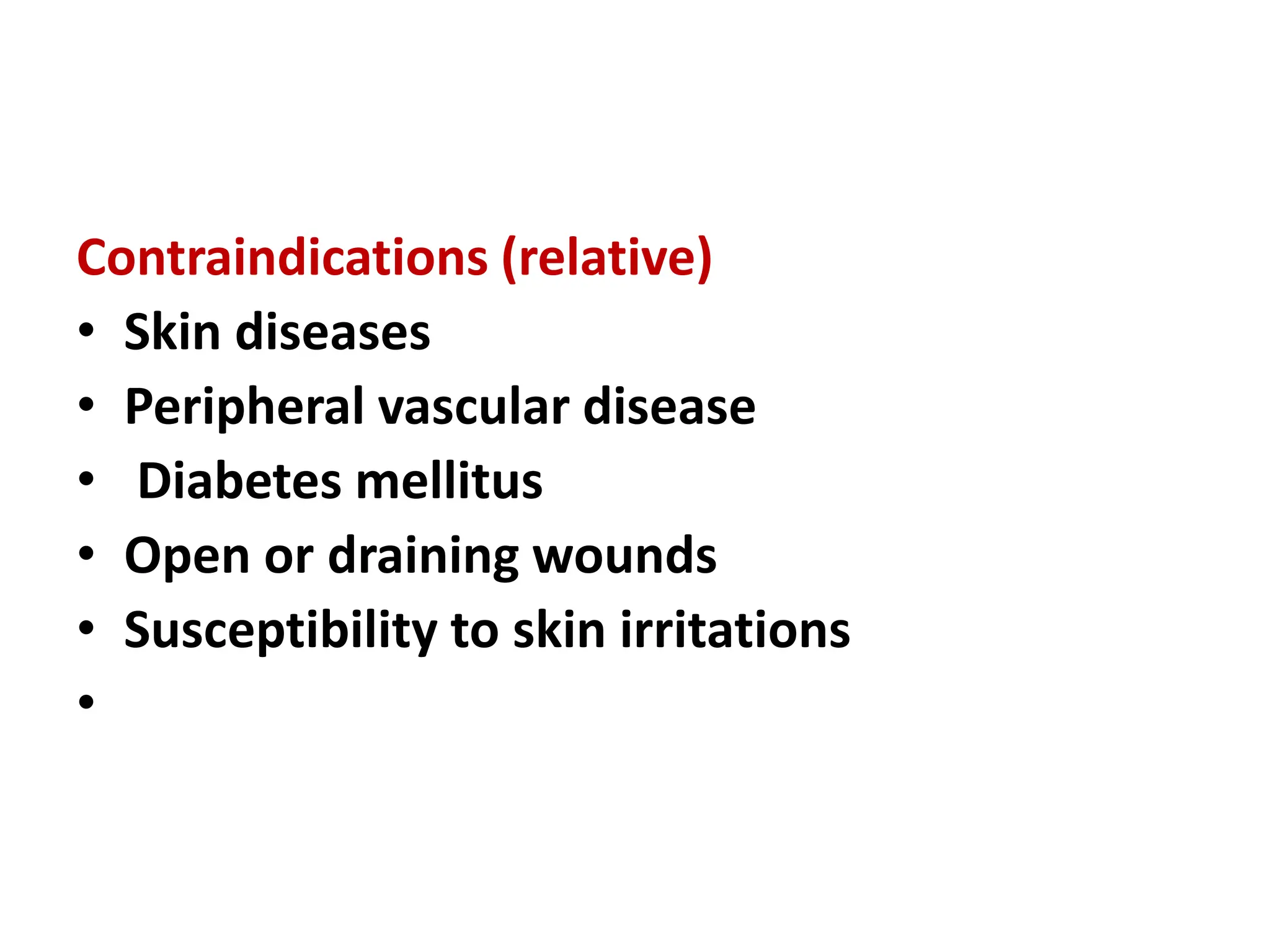 Contraindications (relative)
• Skin diseases
• Peripheral vascular disease
• Diabetes mellitus
• Open or draining wounds
• Susceptibility to skin irritations
•
 