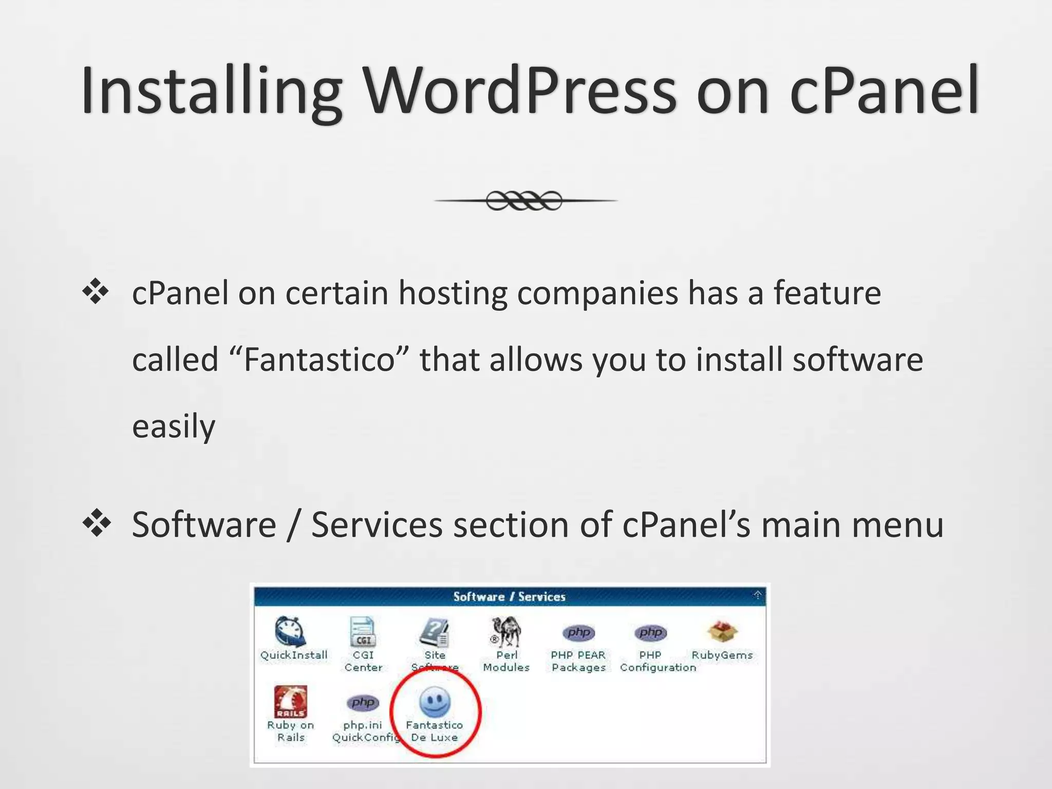 Installing WordPress on cPanel

 cPanel on certain hosting companies has a feature
   called “Fantastico” that allows you to install software
   easily

 Software / Services section of cPanel’s main menu
 